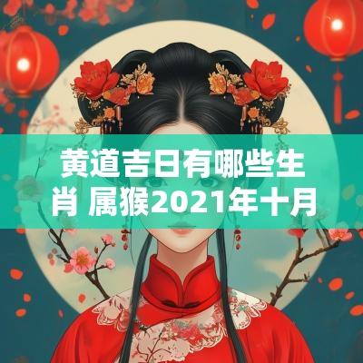 黄道吉日有哪些生肖 属猴2025年十月份结婚的黄道吉日