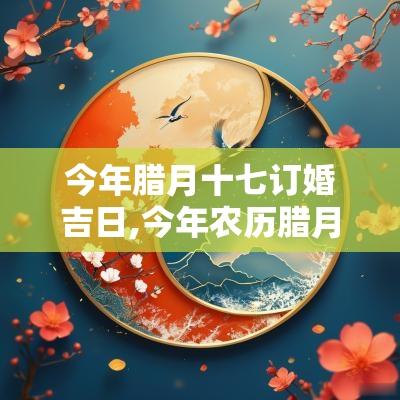 今年腊月十七订婚吉日,今年农历腊月十六是不是结婚吉日