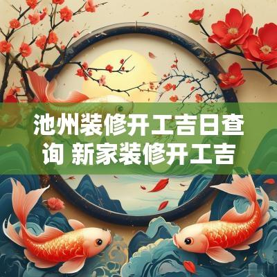 池州装修开工吉日查询 新家装修开工吉日查询