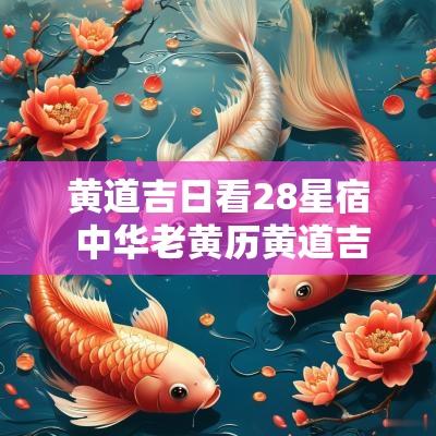 黄道吉日看28星宿 中华老黄历黄道吉日28星宿查询万年历