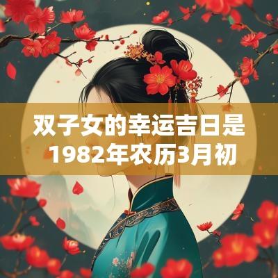 双子女的幸运吉日是 1982年农历3月初9女是什么命
