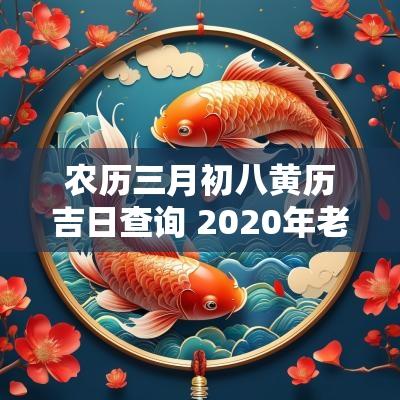 农历三月初八黄历吉日查询 2025年老黄历结婚吉日查询