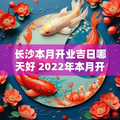 长沙本月开业吉日哪天好 2025年本月开业吉日哪天好