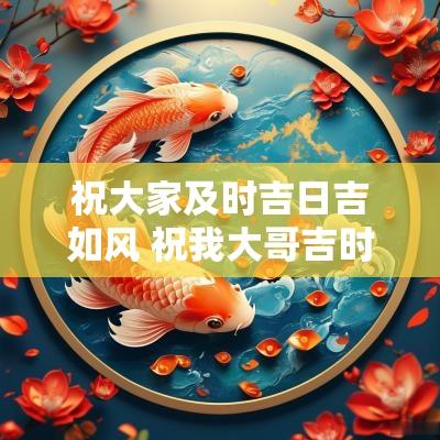 祝大家及时吉日吉如风 祝我大哥吉时吉日吉如风