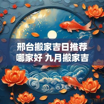 邢台搬家吉日推荐哪家好 九月搬家吉日有哪几天好