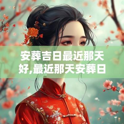 安葬吉日最近那天好,最近那天安葬日子好