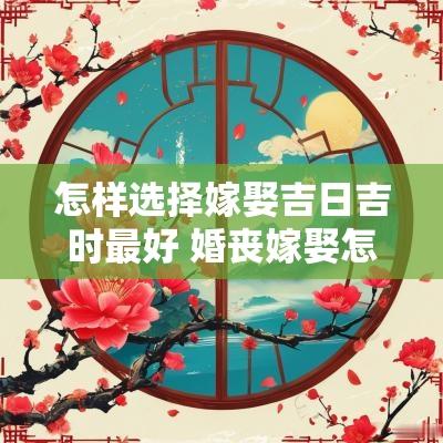 怎样选择嫁娶吉日吉时最好 婚丧嫁娶怎样选择吉日