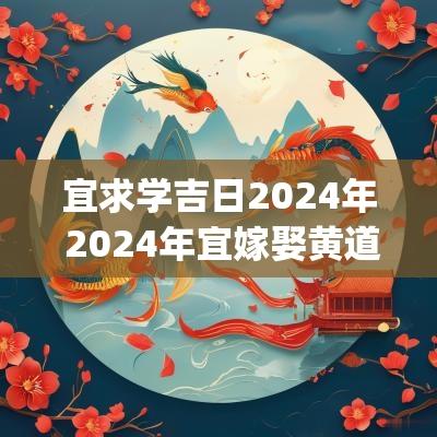 宜求学吉日2025年 2025年宜嫁娶黄道吉日一览表(全年)
