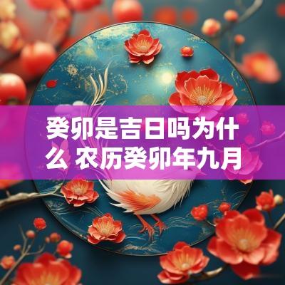 癸卯是吉日吗为什么 农历癸卯年九月初六是什么时候