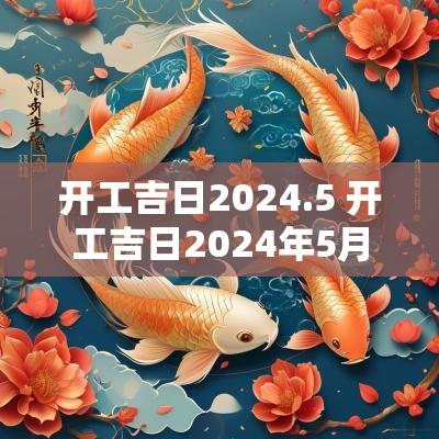 开工吉日2025.5 开工吉日2025年5月开工黄道吉日
