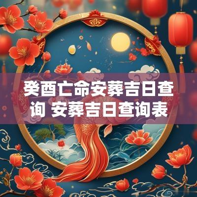 癸酉亡命安葬吉日查询 安葬吉日查询表