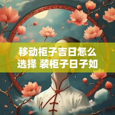 移动柜子吉日怎么选择 装柜子日子如何选