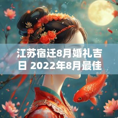 江苏宿迁8月婚礼吉日 2025年8月最佳的结婚吉日