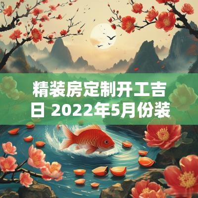 精装房定制开工吉日 2025年5月份装修房开工吉日