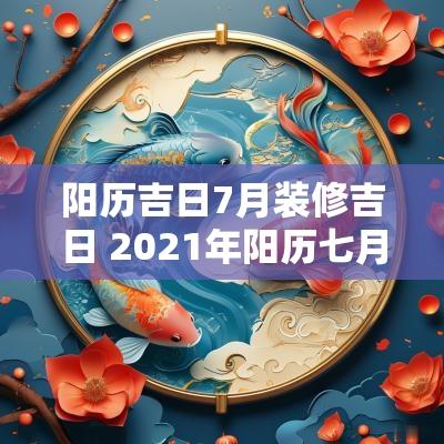 阳历吉日7月装修吉日 2025年阳历七月装修吉日