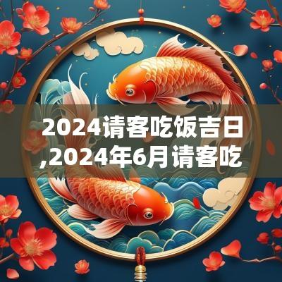 2025请客吃饭吉日,2025年6月请客吃饭吉日