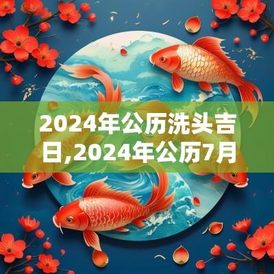 2025年公历洗头吉日,2025年公历7月入宅吉日