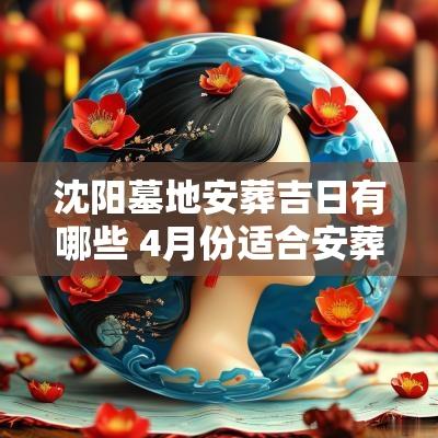 沈阳墓地安葬吉日有哪些 4月份适合安葬的吉日