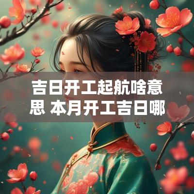 吉日开工起航啥意思 本月开工吉日哪天好一点