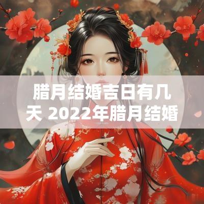 腊月结婚吉日有几天 2025年腊月结婚吉日有哪几天