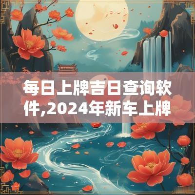 每日上牌吉日查询软件,2025年新车上牌吉日查询表