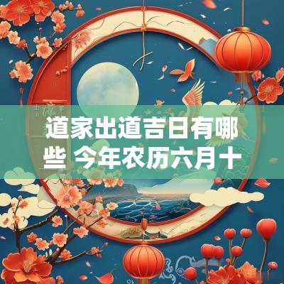 道家出道吉日有哪些 今年农历六月十七日有哪些宜和忌