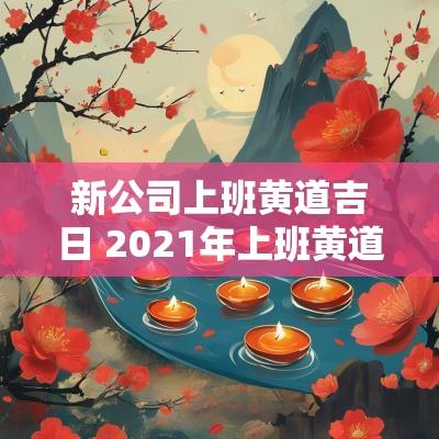新公司上班黄道吉日 2025年上班黄道吉日