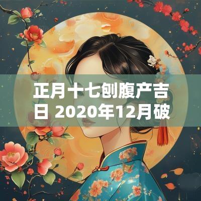 正月十七刨腹产吉日 2025年12月破腹产吉日吉时