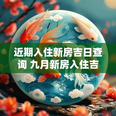 近期入住新房吉日查询 九月新房入住吉日查询