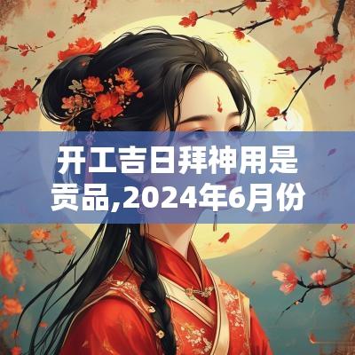 开工吉日拜神用是贡品,2025年6月份拜神吉日