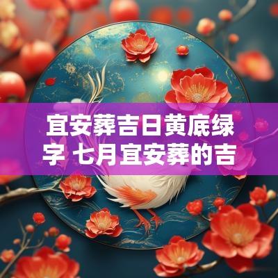 宜安葬吉日黄底绿字 七月宜安葬的吉日