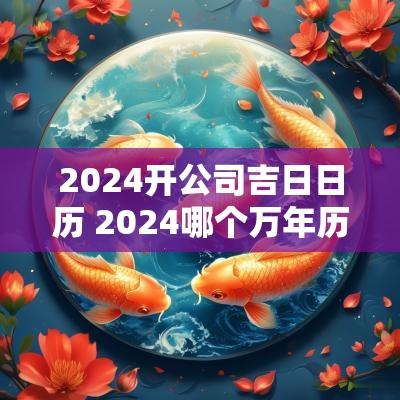 2025开公司吉日日历 2025哪个万年历能查吉日的日历好用? 2025开公司吉日日历 2025哪个万年历能查吉日的日历好用?