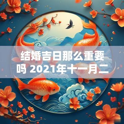 结婚吉日那么重要吗 2025年十一月二十一日是结婚吉日吗