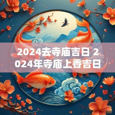 2025去寺庙吉日 2025年寺庙上香吉日