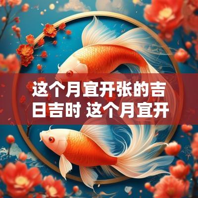 这个月宜开张的吉日吉时 这个月宜开张的吉日