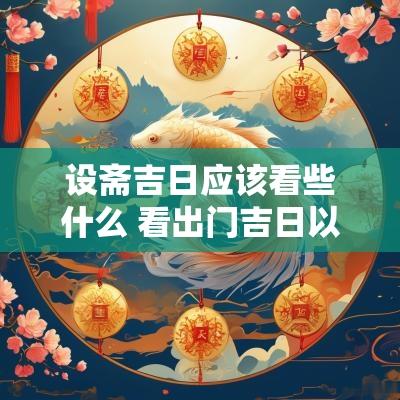 设斋吉日应该看些什么 看出门吉日以什么为准