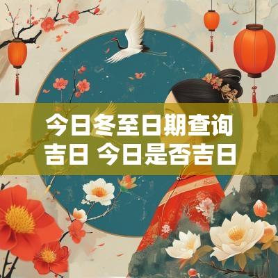 今日冬至日期查询吉日 今日是否吉日吉时查询