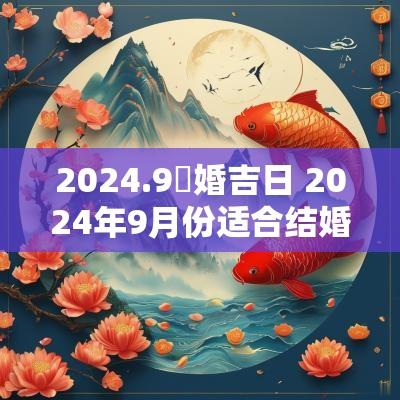 2025.9結婚吉日 2025年9月份适合结婚的吉日有哪些