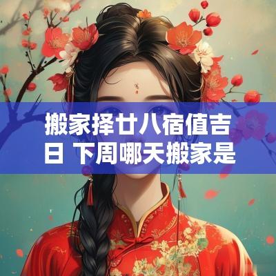 搬家择廿八宿值吉日 下周哪天搬家是吉日