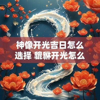神像开光吉日怎么选择 貔貅开光怎么选吉日