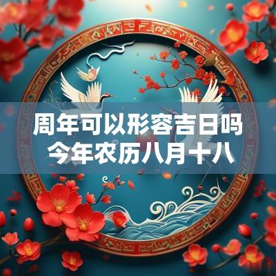 周年可以形容吉日吗 今年农历八月十八日是吉日吗?