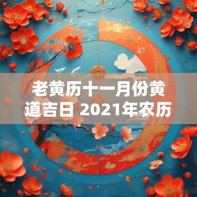 老黄历十一月份黄道吉日 2025年农历五月十一日是黄道吉日吗