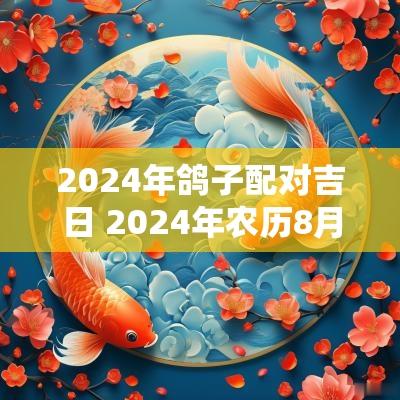 2025年鸽子配对吉日 2025年农历8月初八是吉日吗