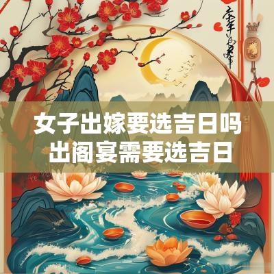 女子出嫁要选吉日吗 出阁宴需要选吉日吗