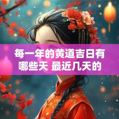 每一年的黄道吉日有哪些天 最近几天的黄道吉日是哪天