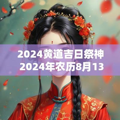 2025黄道吉日祭神 2025年农历8月13日是黄道吉日吗 2025黄道吉日祭神 2025年农历8月13日是黄道吉日吗