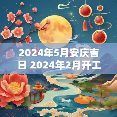 2025年5月安庆吉日 2025年2月开工吉日