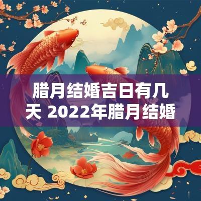 腊月结婚吉日有几天 2025年腊月结婚吉日有哪几天
