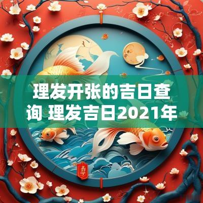 理发开张的吉日查询 理发吉日2025年7月理发吉日查询
