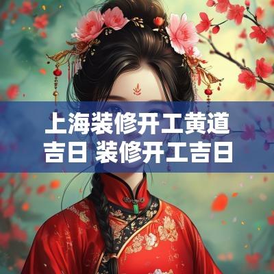 上海装修开工黄道吉日 装修开工吉日2025年开工黄道吉日